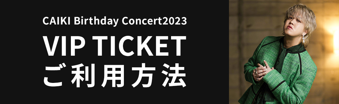 CAIKI Birthday Concert2023 VIP TICKETのご利用方法について